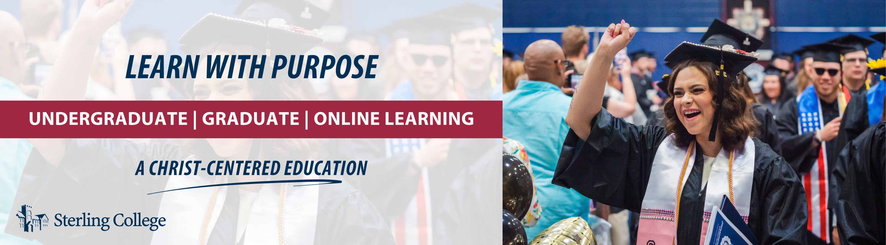 LEARN WITH PURPOSE. UNDERGRADUATE | GRADUATE | ONLINE LEARNING. A CHRIST-CENTERED EDUCATION. Sterling College.